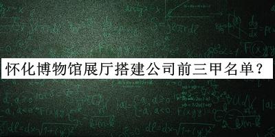 懷化博物館展廳搭建公司前三甲名單公布，良心推薦