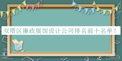 雙塔區(qū)廉政展館設(shè)計公司排名前十名單公布，趕快收藏