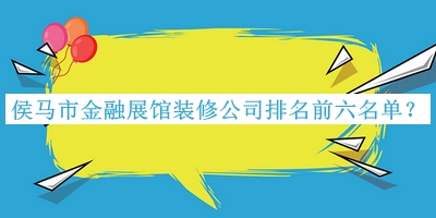 侯馬市金融展館裝修公司排名前六名單公布，閱后既刪