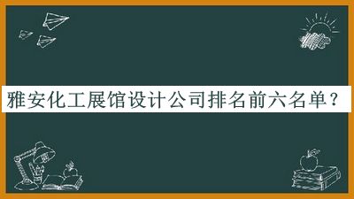 雅安化工展館設(shè)計公司排名前六名單發(fā)布，趕快收藏