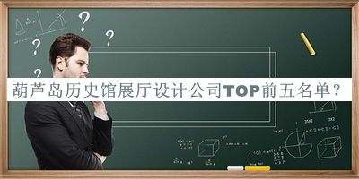 葫蘆島歷史館展廳設(shè)計公司TOP前五名單宣布，閱后既刪