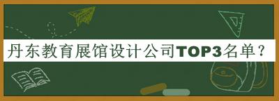 丹東教育展館設(shè)計公司TOP3名單宣布，值得一看