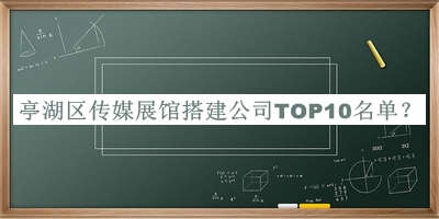 亭湖區(qū)傳媒展館搭建公司TOP10名單推出，趕快收藏
