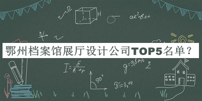 鄂州檔案館展廳設(shè)計公司TOP5名單發(fā)布，閱后既刪