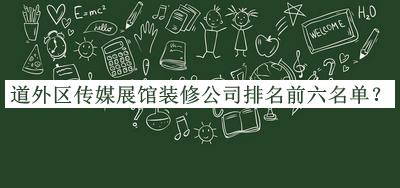 道外區(qū)傳媒展館裝修公司排名前六名單推出，網(wǎng)友推薦