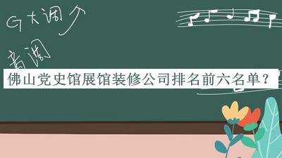 佛山黨史館展館裝修公司排名前六名單公布，值得一看