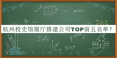 杭州校史館展廳搭建公司TOP前五名單推出，閱后既刪