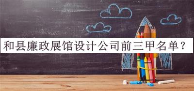 和縣廉政展館設(shè)計公司前三甲名單宣布，值得一看