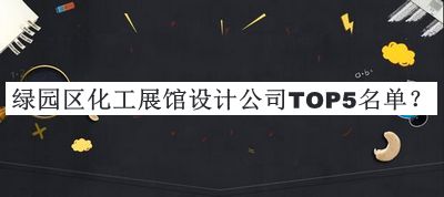 綠園區(qū)化工展館設(shè)計公司TOP5名單揭曉，良心推薦