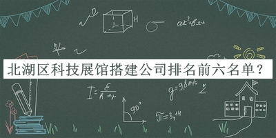 北湖區(qū)科技展館搭建公司排名前六名單公布，值得一看