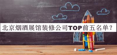 北京煙酒展館裝修公司TOP前五名單宣布，閱后既刪