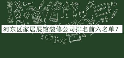 河東區(qū)家居展館裝修公司排名前六名單公開，閱后既刪