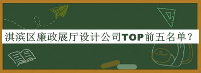 淇濱區(qū)廉政展廳設計公司TOP前五名單發(fā)布，值得一看