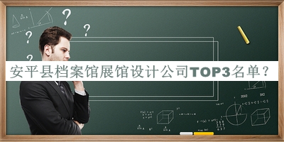 安平縣檔案館展館設(shè)計公司TOP3名單宣布，值得一看