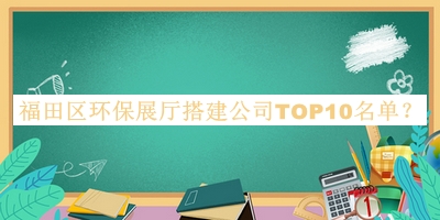 福田區(qū)環(huán)保展廳搭建公司TOP10名單宣布，閱后既刪