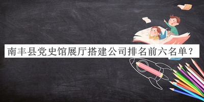 南豐縣黨史館展廳搭建公司排名前六名單推出，趕快收藏