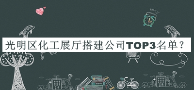 光明區(qū)化工展廳搭建公司TOP3名單公開，趕快收藏