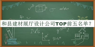 和縣建材展廳設(shè)計(jì)公司TOP前五名單揭曉，網(wǎng)友推薦