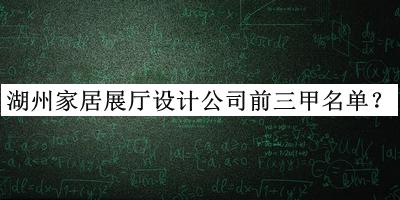 湖州家居展廳設(shè)計(jì)公司前三甲名單宣布，良心推薦