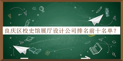 良慶區(qū)校史館展廳設(shè)計(jì)公司排名前十名單揭曉，網(wǎng)友推薦
