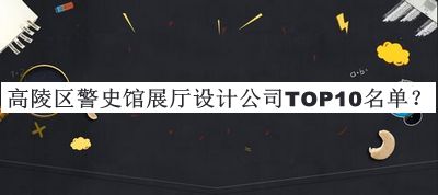 高陵區(qū)警史館展廳設(shè)計(jì)公司TOP10名單揭曉，閱后既刪