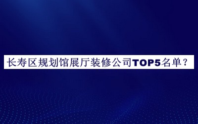 長壽區(qū)規(guī)劃館展廳裝修公司TOP5名單揭曉，趕快收藏
