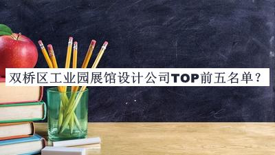 雙橋區(qū)工業(yè)園展館設(shè)計公司TOP前五名單公開，值得一看