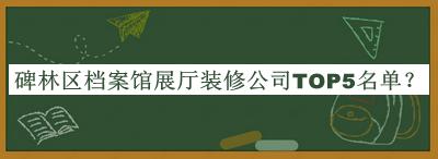 碑林區(qū)檔案館展廳裝修公司TOP5名單宣布，網(wǎng)友推薦