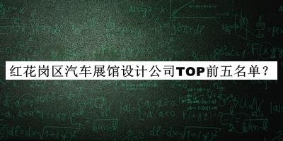 紅花崗區(qū)汽車展館設(shè)計(jì)公司TOP前五名單發(fā)布，良心推薦