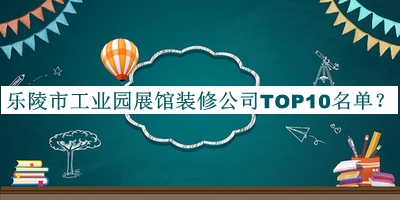 樂陵市工業(yè)園展館裝修公司TOP10名單公開，閱后既刪