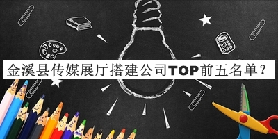 金溪縣傳媒展廳搭建公司TOP前五名單公開(kāi)，值得一看
