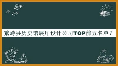 繁峙縣歷史館展廳設(shè)計(jì)公司TOP前五名單發(fā)布，趕快收藏