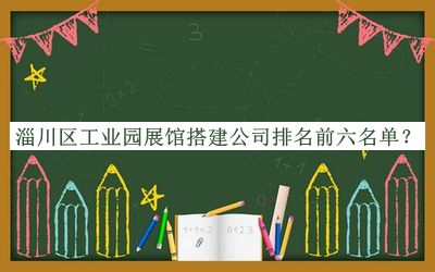 淄川區(qū)工業(yè)園展館搭建公司排名前六名單推出，值得一看