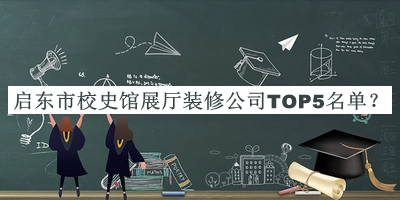 啟東市校史館展廳裝修公司TOP5名單發(fā)布，趕快收藏