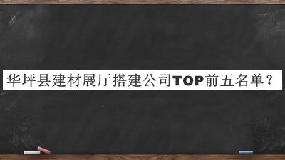 華坪縣建材展廳搭建公司TOP前五名單宣布，網(wǎng)友推薦