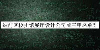 站前區(qū)校史館展廳設(shè)計(jì)公司前三甲名單發(fā)布，網(wǎng)友推薦