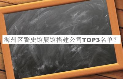 海州區(qū)警史館展館搭建公司TOP3名單公布，良心推薦