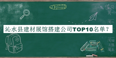 沁水縣建材展館搭建公司TOP10名單宣布，網(wǎng)友推薦