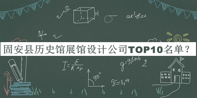 固安縣歷史館展館設(shè)計(jì)公司TOP10名單公開，值得一看