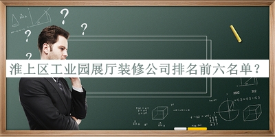 淮上區(qū)工業(yè)園展廳裝修公司排名前六名單宣布，閱后既刪