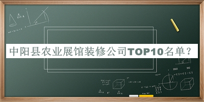 中陽(yáng)縣農(nóng)業(yè)展館裝修公司TOP10名單公布，閱后既刪