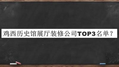 雞西歷史館展廳裝修公司TOP3名單發(fā)布，閱后既刪