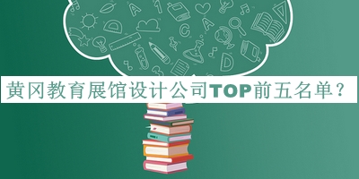 黃岡教育展館設(shè)計公司TOP前五名單揭曉，閱后既刪