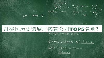 丹徒區(qū)歷史館展廳搭建公司TOP5名單揭曉，閱后既刪