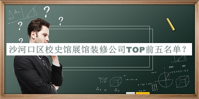 沙河口區(qū)校史館展館裝修公司TOP前五名單發(fā)布，值得一看