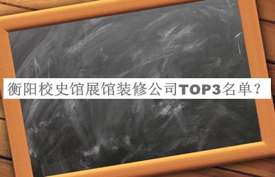 衡陽校史館展館裝修公司TOP3名單推出，值得一看