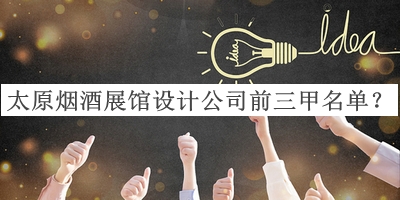 太原煙酒展館設(shè)計公司前三甲名單宣布，良心推薦
