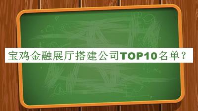 寶雞金融展廳搭建公司TOP10名單公布，趕快收藏