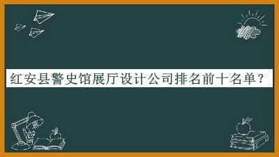 紅安縣警史館展廳設計公司排名前十名單公布，良心推薦