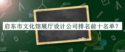 啟東市文化館展廳設(shè)計公司排名前十名單發(fā)布，值得一看